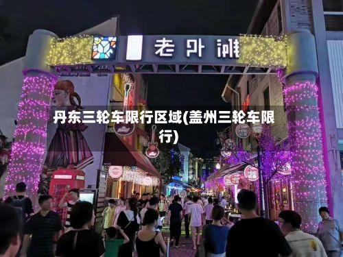 丹东三轮车限行区域(盖州三轮车限行)-第2张图片