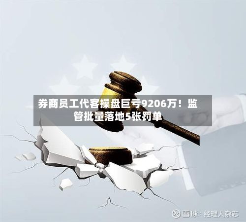 券商员工代客操盘巨亏9206万！监管批量落地5张罚单-第3张图片