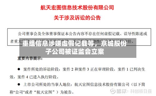重组信息涉嫌虚假记载等，京城股份子公司被证监会立案