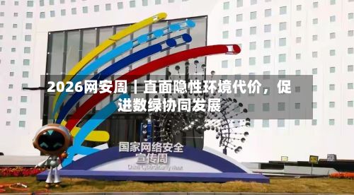 2026网安周｜直面隐性环境代价，促进数绿协同发展-第3张图片