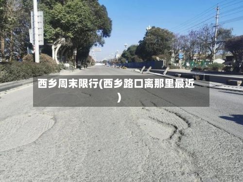 西乡周末限行(西乡路口离那里最近)