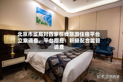 北京市监局对四家在线旅游住宿平台立案调查，平台回应：积极配合监管调查-第3张图片