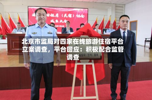 北京市监局对四家在线旅游住宿平台立案调查，平台回应：积极配合监管调查-第2张图片