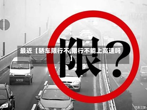 最近【轿车限行不,限行不能上高速吗】