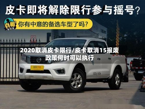 2020取消皮卡限行/皮卡取消15报废政策何时可以执行-第2张图片