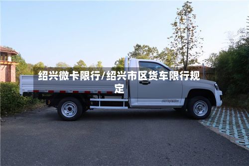 绍兴微卡限行/绍兴市区货车限行规定-第3张图片