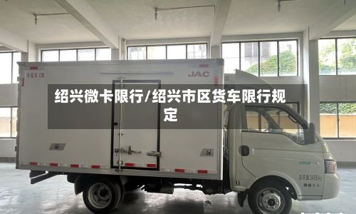绍兴微卡限行/绍兴市区货车限行规定-第2张图片