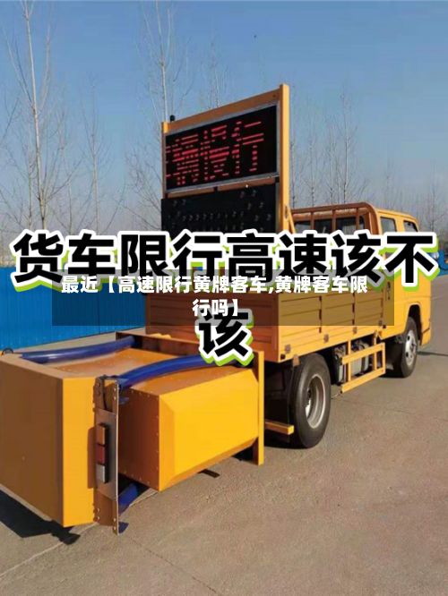 最近【高速限行黄牌客车,黄牌客车限行吗】-第2张图片