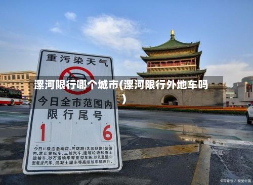 漯河限行哪个城市(漯河限行外地车吗)