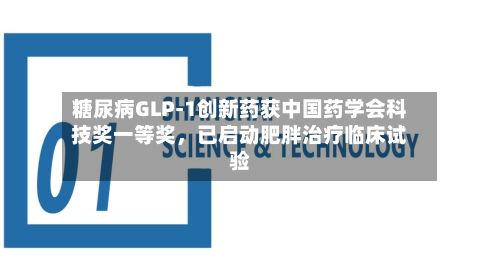 糖尿病GLP-1创新药获中国药学会科技奖一等奖，已启动肥胖治疗临床试验