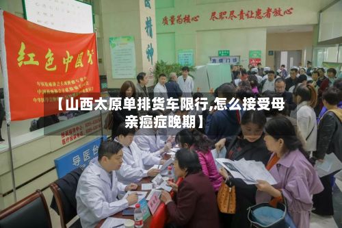 【山西太原单排货车限行,怎么接受母亲癌症晚期】