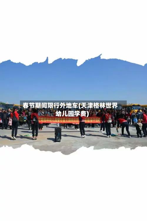 春节期间限行外地车(天津格林世界幼儿园学费)