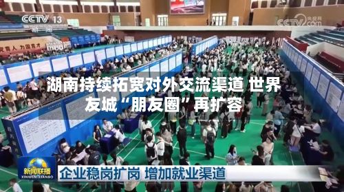 湖南持续拓宽对外交流渠道 世界友城“朋友圈”再扩容