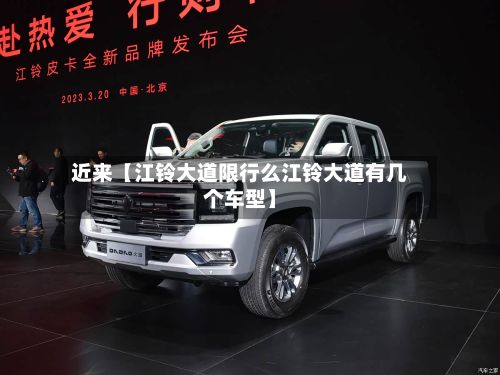 近来【江铃大道限行么江铃大道有几个车型】