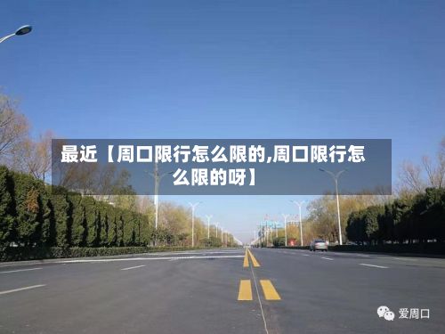 最近【周口限行怎么限的,周口限行怎么限的呀】