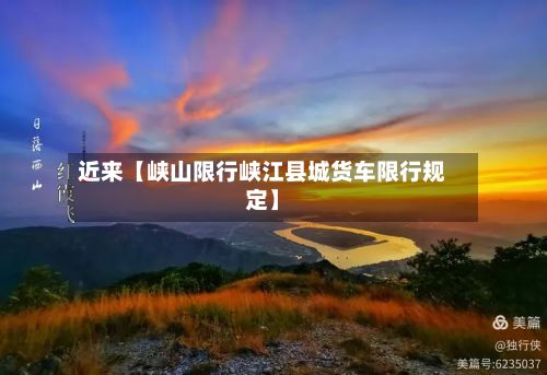近来【峡山限行峡江县城货车限行规定】