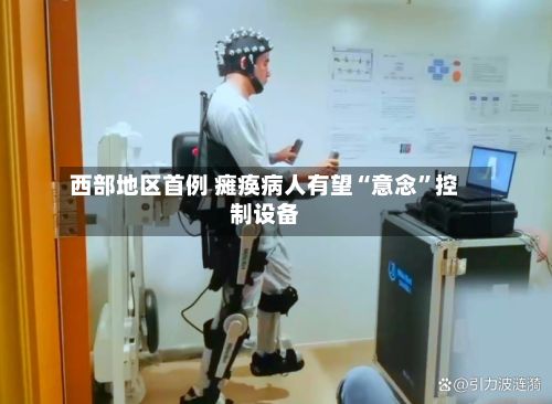 西部地区首例 瘫痪病人有望“意念”控制设备-第2张图片