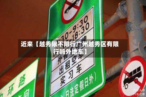 近来【越秀限不限行广州越秀区有限行吗外地车】