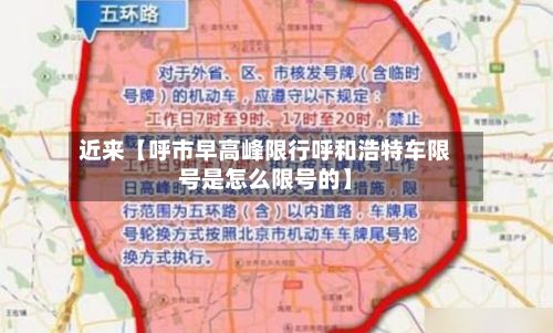 近来【呼市早高峰限行呼和浩特车限号是怎么限号的】