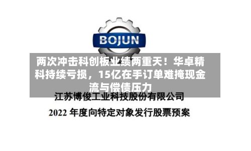 两次冲击科创板业绩两重天！华卓精科持续亏损，15亿在手订单难掩现金流与偿债压力-第3张图片