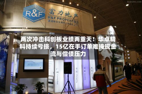 两次冲击科创板业绩两重天！华卓精科持续亏损，15亿在手订单难掩现金流与偿债压力-第2张图片