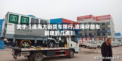 关于【凌海大街货车限行,凌海环路车最晚到几点】