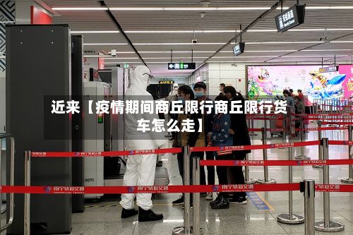 近来【疫情期间商丘限行商丘限行货车怎么走】