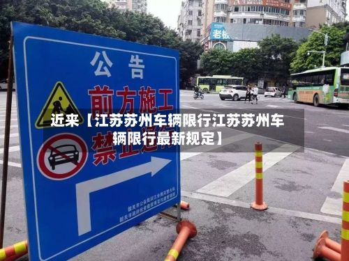 近来【江苏苏州车辆限行江苏苏州车辆限行最新规定】