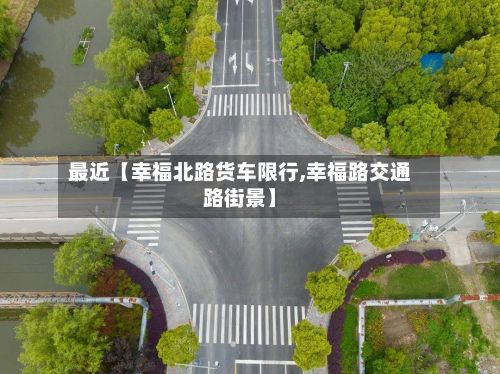 最近【幸福北路货车限行,幸福路交通路街景】-第2张图片