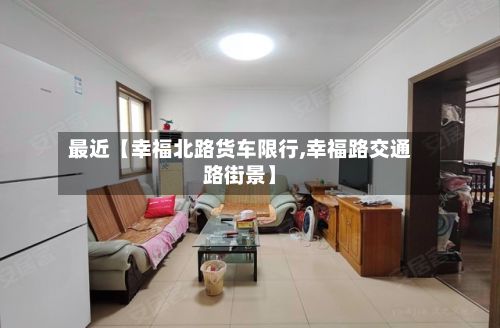 最近【幸福北路货车限行,幸福路交通路街景】