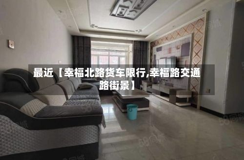 最近【幸福北路货车限行,幸福路交通路街景】-第3张图片