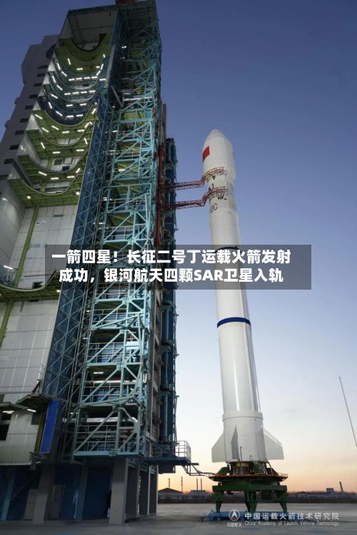 一箭四星！长征二号丁运载火箭发射成功	，银河航天四颗SAR卫星入轨-第2张图片