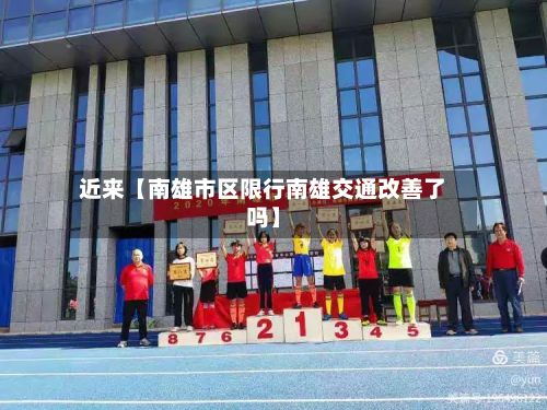近来【南雄市区限行南雄交通改善了吗】