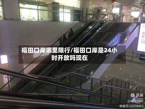 福田口岸哪里限行/福田口岸是24小时开放吗现在