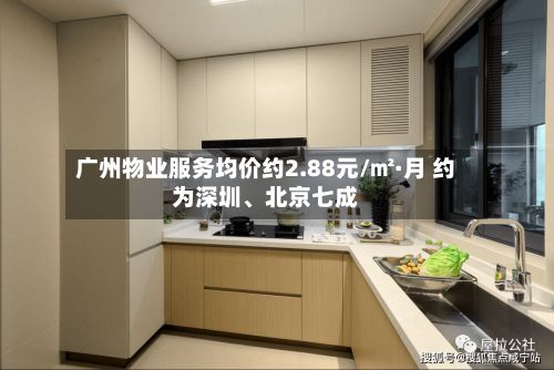 广州物业服务均价约2.88元/㎡·月 约为深圳、北京七成