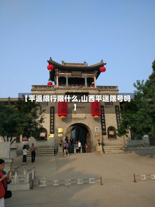 【平遥限行限什么,山西平遥限号吗】-第2张图片