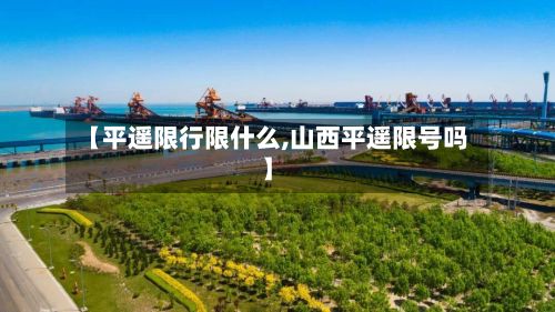 【平遥限行限什么,山西平遥限号吗】
