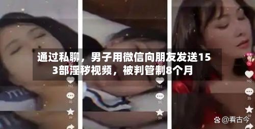 通过私聊，男子用微信向朋友发送153部淫秽视频，被判管制8个月