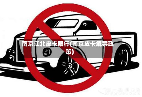 南京江北皮卡限行(南京皮卡解禁政策)-第2张图片