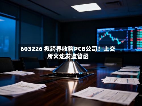 603226 拟跨界收购PCB公司！上交所火速发监管函