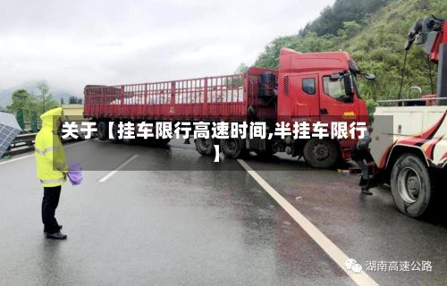 关于【挂车限行高速时间,半挂车限行】-第2张图片