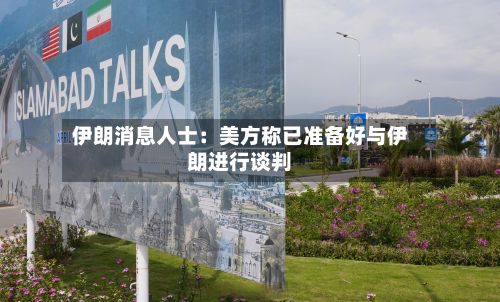 伊朗消息人士:美方称已准备好与伊朗进行谈判-第2张图片