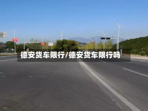 德安货车限行/德安货车限行吗-第3张图片