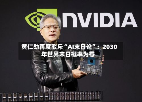 黄仁勋再度驳斥“AI末日论”：2030年世界末日概率为零