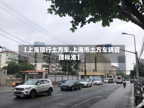 【上海限行土方车,上海市土方车辆管理标准】-第2张图片