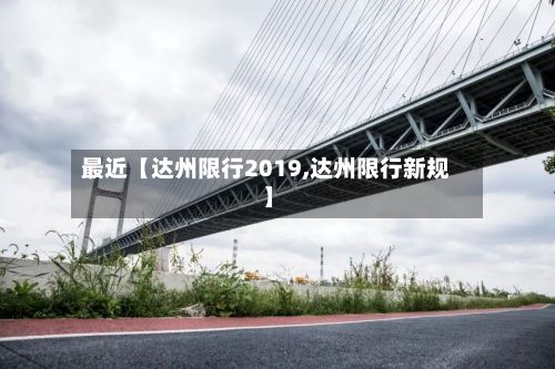 最近【达州限行2019,达州限行新规】