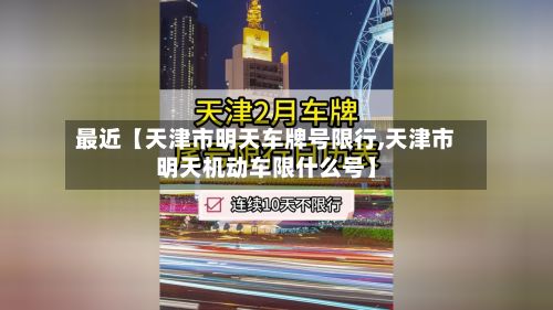 最近【天津市明天车牌号限行,天津市明天机动车限什么号】