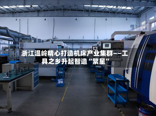 浙江温岭精心打造机床产业集群——工具之乡升起智造“繁星”