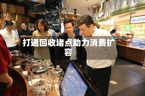 打通回收堵点助力消费扩容-第2张图片