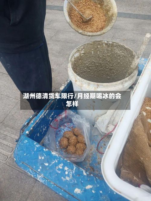 湖州德清货车限行/月经期喝冰的会怎样-第2张图片
